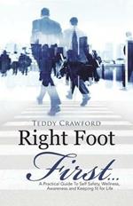 Right Foot First...: A Practical Guide To Self Safety, Wellness, Awareness and Keeping fit for Life