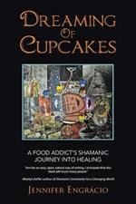 Dreaming of Cupcakes: A Food Addict's Shamanic Journey Into Healing