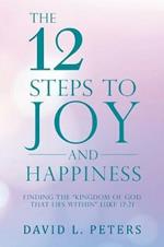 The 12 Steps to Joy and Happiness: Finding the Kingdom of God That Lies Within Luke 17:21