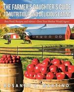 The Farmer's Daughter's Guide to Nutritious and Delicious Eating: Best Food, Recipes, and Advice-Even Your Mother Would Agree!