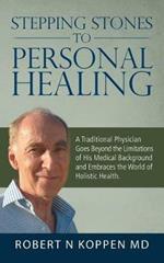 Stepping Stones to Personal Healing: A Traditional Physician Goes Beyond the Limitations of His Medical Background and Embraces the World of Holistic Health.