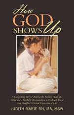 How God Shows Up: A Compelling Story Following the Sudden Death of a Child and a Mother's Determination to Find and Know Her Daughter's Eternal Expression of Life