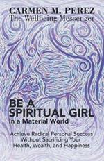 Be a Spiritual Girl in a Material World: Achieve Radical Personal Success Without Sacrificing Your Health, Wealth, and Happiness