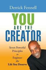 You Are the Creator: Seven Powerful Principles to Engineer the Life You Deserve