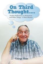On Third Thought....: Further Reflections on Retirement and Other Things - A Mini-Memoir