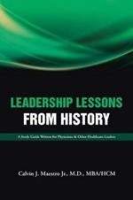 Leadership Lessons from History: A Study Guide Written for Physicians & Other Healthcare Leaders