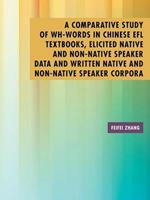 A Comparative Study of Wh-Words in Chinese Efl Textbooks, Elicited Native and Non-Native Speaker Data and Written Native and Non-Native Speaker Corpora: A Thesis Submitted to the Graduate School of Humanities of the University of Birmingham for the Degree of Doctor of Philosopy