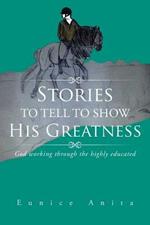 Stories to Tell to Show His Greatness: God Working Through the Highly Educated