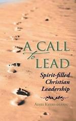 A Call to Lead: Spirit-Filled Christian Leadership