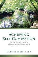 Achieving Self-Compassion: Giving Yourself the Gifts of Happiness and Inner Peace