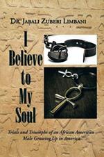 I Believe to My Soul: Trials and Triumphs of an African American Male Growing Up in America