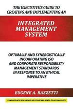 The Executive's Guide to Creating and Implementing an Integrated Management System: Optimally and Synergistically Incorporating ISO and Corporate Responsibility Management Standards in Response to an Ethical Imperative