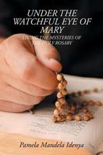 Under the Watchful Eye of Mary: Living the Mysteries of the Holy Rosary
