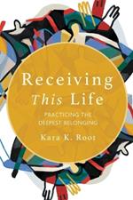 Receiving This Life: Practicing the Deepest Belonging