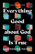 Everything Good about God Is True: Choosing Faith