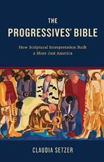 The Progressives' Bible: How Scriptural Interpretation Built a More Just America