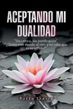 Aceptando Mi Dualidad: Sin Critica, Sin Justificacion ?Quien Vive Viendo Al Otro Y No Sabe Que Es Su Reflejo?