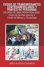 Exodo De Transmigrantes Centroamericanos Y Trafico De Personas: Relatos De Una Cruda Realidad.: Casos De Familias Enteras a Traves De Mexico Y Tamaulipas