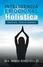 Inteligencia Emocional Holistica: Enfocate, Todo Es Energia