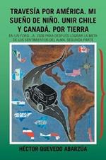 Travesia Por America. Mi Sueno De Nino. Unir Chile Y Canada. Por Tierra: En Un Ford...A. 1928 Para Despues Lograr La Meta De Los Sentimientos Del Alma. Segunda Parte