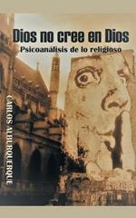 Dios No Cree En Dios: Psicoanalisis De Lo Religioso