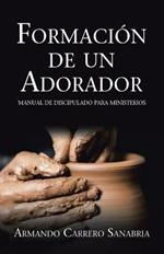 Formacion De Un Adorador: Manual De Discipulado Para Ministerios