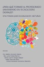 ¿Para Qué Formar Al Profesorado Universitario En Tecnologías Digitales?: Una mirada para la educación del futuro