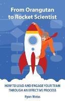 From Orangutan to Rocket Scientist: How To Lead and Engage Your Team Through Effective Process