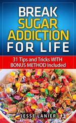 Sugar Addiction: 31 tips and tricks WITH BONUS METHOD to Break Sugar Addiction for Life (Sugar Addict? Beat Sugar Addiction NOW)
