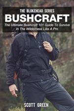 Bushcraft: The Ultimate Bushcraft 101 Guide To Survive In The Wilderness Like A Pro