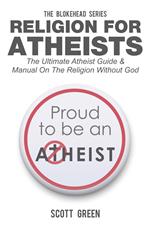 Religion For Atheists: The Ultimate Atheist Guide &Manual on the Religion without God