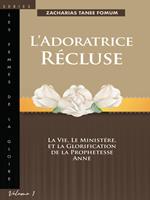 L’adoratrice Récluse: La Vie, Le Ministére, Et La Glorification De La Prophetesse Anne