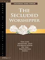 The Secluded Worshipper: The Life, Ministry, And Glorification of The Prophetess Anna