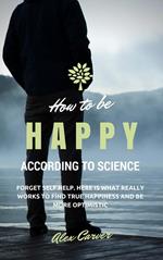 How to be happy according to science. Forget self help. Here is what really works to find true happiness and be more optimistic