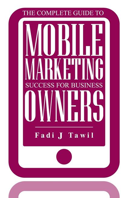 The Complete Guide To Mobile Marketing Success For Business Owners