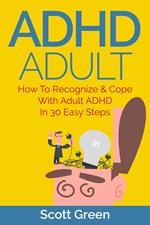 ADHD Adult : How To Recognize & Cope With Adult ADHD In 30 Easy Steps