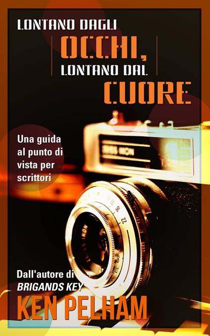 Lontano Dagli Occhi, Lontano Dal Cuore: Una Guida Al Punto Di Vista Per Scrittori - Ken Pelham - ebook