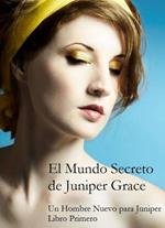 El Mundo Secreto De Juniper Grace - Un Hombre Nuevo Para Juniper (Libro Primero)