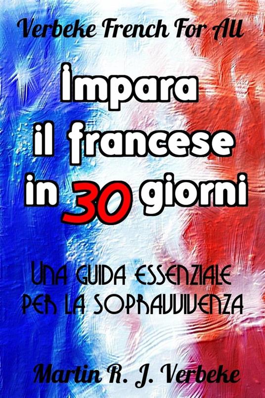 Impara il francese in 30 giorni: Una guida essenziale per la sopravvivenza - Martin Verbeke - ebook