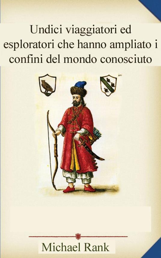 Undici viaggiatori ed esploratori che hanno ampliato i confini del mondo conosciuto - Michael Rank - ebook