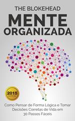 Mente Organizada: Como Pensar de Forma Lógica e Tomar Decisões Corretas de Vida em 30 Passos Fáceis