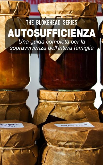 Autosufficienza: Una guida completa per la sopravvivenza dell'intera famiglia! - The Blokehead - ebook