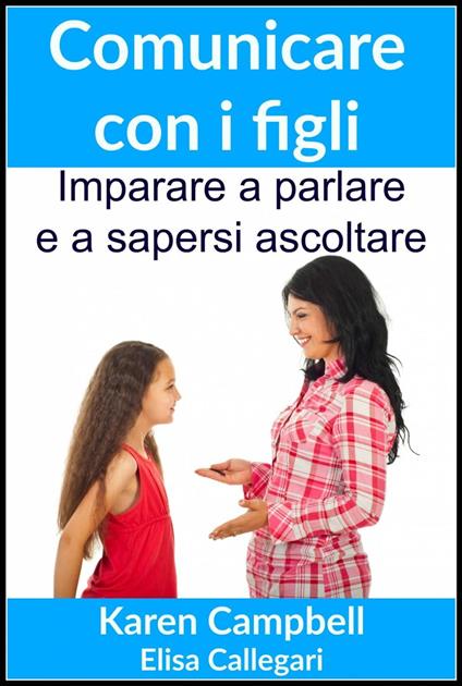 Comunicare con i figli - Imparare a parlare e a sapersi ascoltare - Karen Campbell - ebook