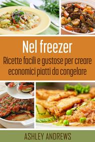 Nel freezer: Ricette facili e gustose per creare economici piatti da congelare