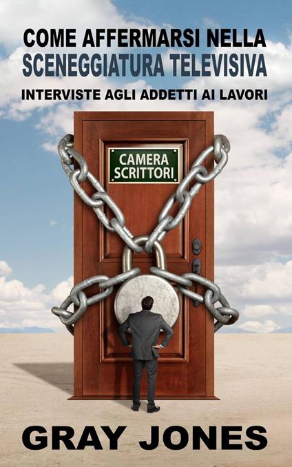 Come affermarsi nella sceneggiatura televisiva. Interviste agli addetti ai lavori - Gray Jones - ebook