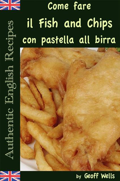 Come fare il Fish and Chips con pastella alla birra (Autentica Inglese Ricette Libro 1) - Geoff Wells - ebook