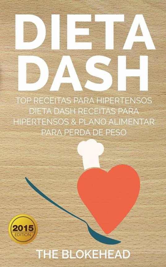 Dieta Dash - Top Receitas Para Hipertensos (Dieta Dash Receitas para Hipertensos &Plano Alimentar para Perda de Peso)