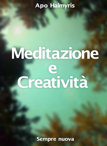 Meditazione e Creatività : Sempre nuova - APO HALMYRIS - ebook