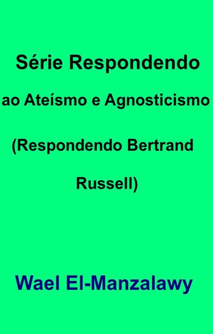 Série Respondendo ao Ateísmo e Agnosticismo (Respondendo Bertrand Russell)