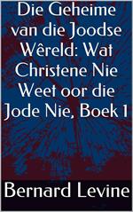 Die Geheime van die Joodse Wêreld: Wat Christene Nie Weet oor die Jode Nie, Boek 1